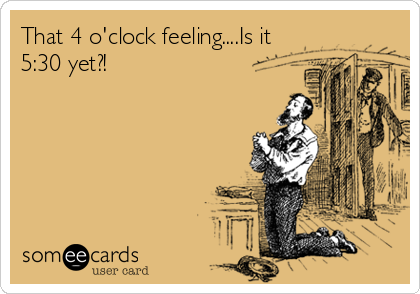 That 4 O Clock Feeling Is It 5 30 Yet Workplace Ecard