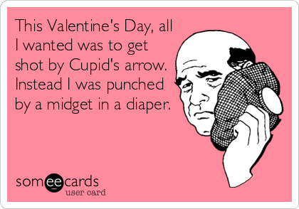 This Valentine's Day, all
I wanted was to get
shot by Cupid's arrow. 
Instead I was punched
by a midget in a diaper.
