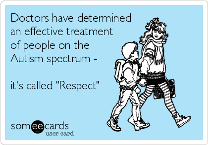 Doctors have determined
an effective treatment
of people on the
Autism spectrum -

it's called "Respect"