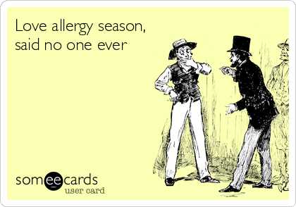 Love allergy season,
said no one ever