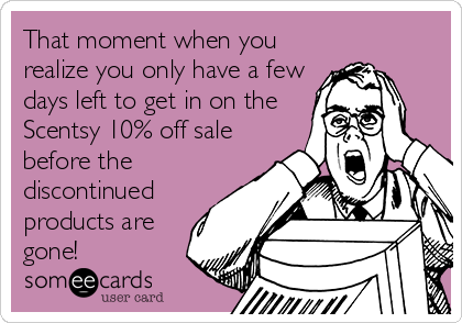 That moment when you
realize you only have a few
days left to get in on the
Scentsy 10% off sale
before the
discontinued
products are
gone!