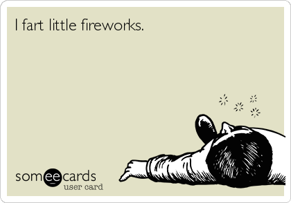 I fart little fireworks.
