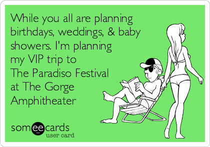 While you all are planning
birthdays, weddings, & baby
showers. I'm planning 
my VIP trip to 
The Paradiso Festival
at The Gorge
Amphitheater
