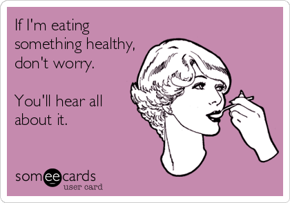 If I'm eating
something healthy,
don't worry. 
 
You'll hear all
about it.