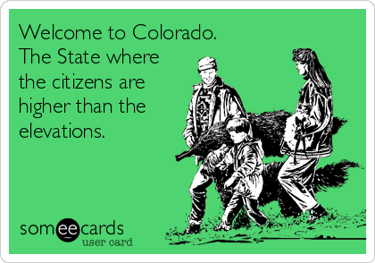 Welcome to Colorado. 
The State where
the citizens are
higher than the
elevations.