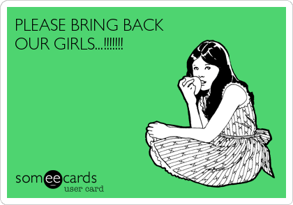 PLEASE BRING BACK
OUR GIRLS...!!!!!!!