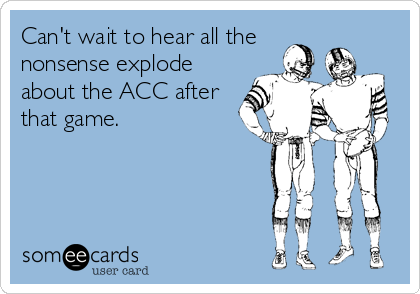 Can't wait to hear all the
nonsense explode
about the ACC after
that game.