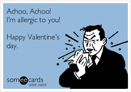 Achoo, Achoo!
I'm allergic to you!

Happy Valentine's
day.