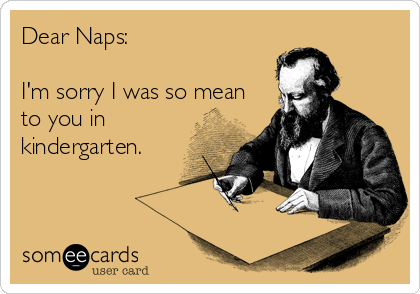 Dear Naps:

I'm sorry I was so mean
to you in
kindergarten.