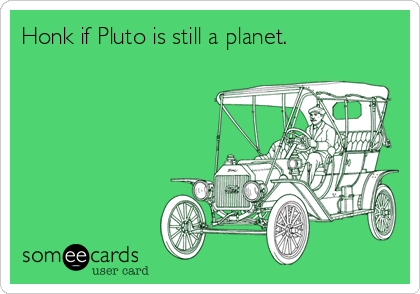 Honk if Pluto is still a planet.