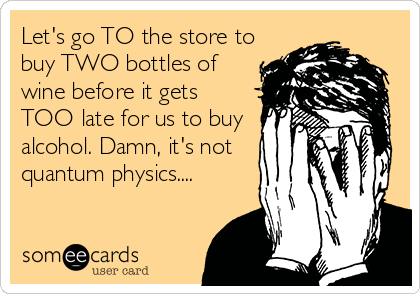 Let's go TO the store to
buy TWO bottles of
wine before it gets
TOO late for us to buy
alcohol. Damn, it's not
quantum physics....