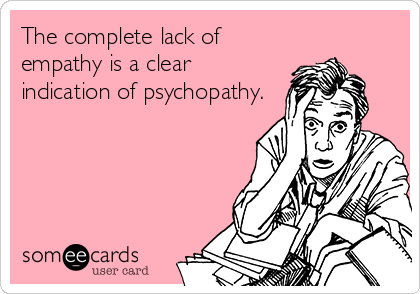 The complete lack of
empathy is a clear
indication of psychopathy.