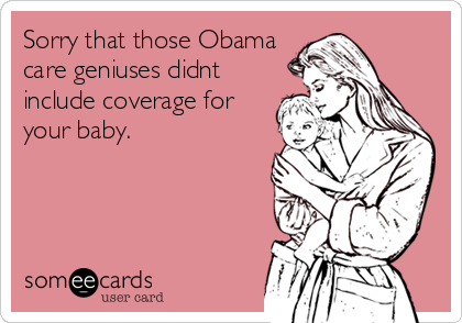 Sorry that those Obama                    
care geniuses didnt                            
include coverage for                          
your baby.