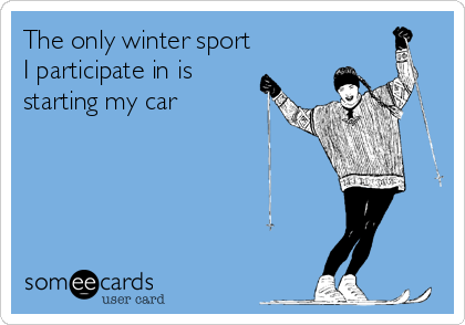 The only winter sport
I participate in is
starting my car
