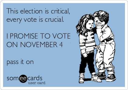 This election is critical,
every vote is crucial.

I PROMISE TO VOTE
ON NOVEMBER 4

pass it on
