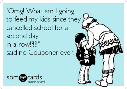 "Omg! What am I going
to feed my kids since they
cancelled school for a
second day
in a row!?!?!"
said no Couponer ever.