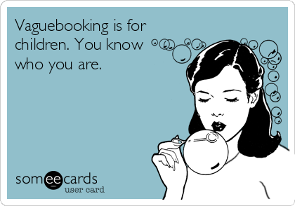Vaguebooking is for
children. You know 
who you are.