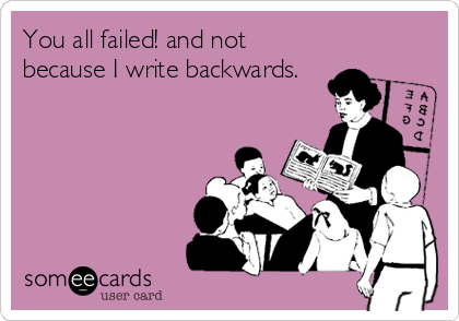 You all failed! and not
because I write backwards.