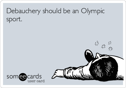 Debauchery should be an Olympic
sport.