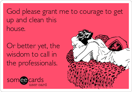 God please grant me to courage to get
up and clean this
house. 

Or better yet, the 
wisdom to call in
the professionals.