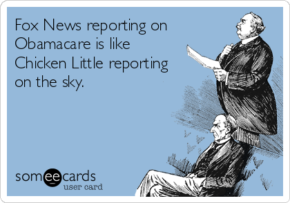 Fox News reporting on
Obamacare is like
Chicken Little reporting
on the sky.