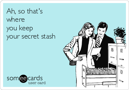 Ah, so that's 
where
you keep
your secret stash