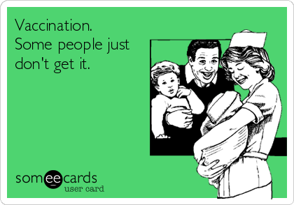 Vaccination. 
Some people just
don't get it.