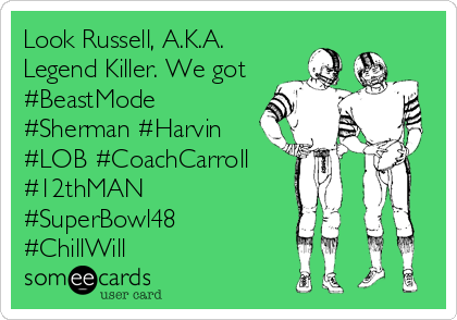 Look Russell, A.K.A.
Legend Killer. We got
#BeastMode
#Sherman #Harvin
#LOB #CoachCarroll
#12thMAN
#SuperBowl48
#ChillWill
