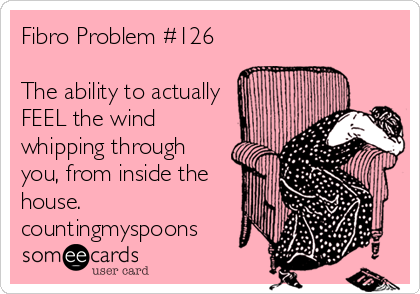 Fibro Problem #126

The ability to actually
FEEL the wind
whipping through
you, from inside the
house.
countingmyspoons