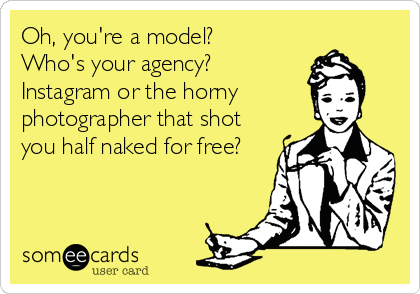 Oh, you're a model? 
Who's your agency?
Instagram or the horny
photographer that shot
you half naked for free?