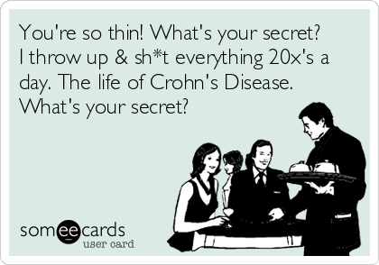 You're so thin! What's your secret?
I throw up & sh*t everything 20x's a
day. The life of Crohn's Disease.
What's your secret?