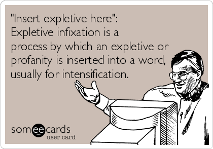"Insert expletive here":
Expletive infixation is a
process by which an expletive or
profanity is inserted into a word,
usually for intensification.