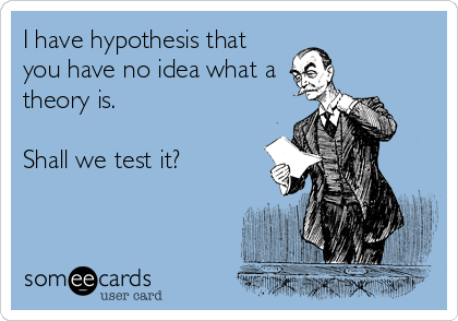 I have hypothesis that
you have no idea what a
theory is.

Shall we test it?