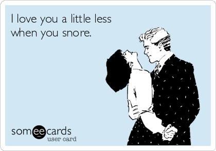 I love you a little less
when you snore.