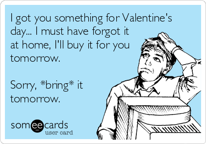 I got you something for Valentine's
day... I must have forgot it
at home, I'll buy it for you
tomorrow.

Sorry, *bring* it
tomorrow.