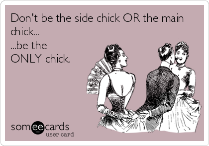Don't be the side chick OR the main
chick...
...be the
ONLY chick.