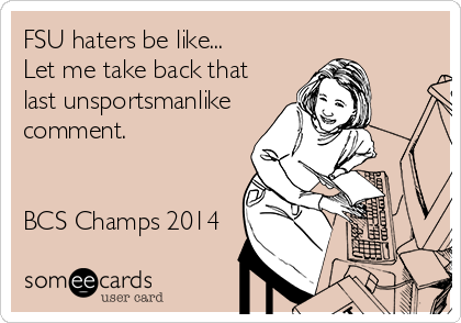 FSU haters be like...
Let me take back that
last unsportsmanlike
comment.


BCS Champs 2014