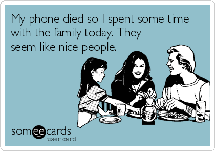 My phone died so I spent some time
with the family today. They
seem like nice people.