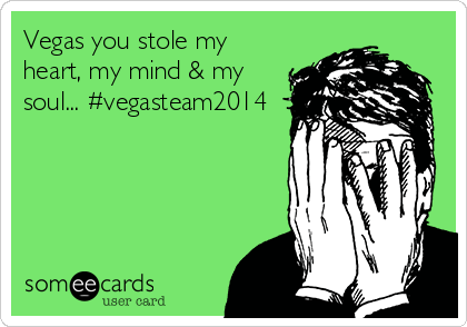 Vegas you stole my
heart, my mind & my
soul... #vegasteam2014