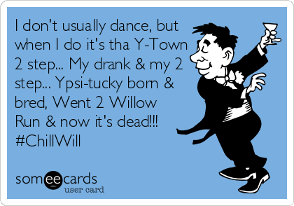 I don't usually dance, but
when I do it's tha Y-Town
2 step... My drank & my 2
step... Ypsi-tucky born &
bred, Went 2 Willow
Run & now it's dead!!!
#ChillWill