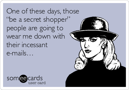 One of these days, those
“be a secret shopper”
people are going to
wear me down with
their incessant
e-mails…
