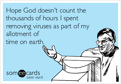 Hope God doesn't count the
thousands of hours I spent
removing viruses as part of my
allotment of
time on earth.