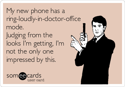 My new phone has a
ring-loudly-in-doctor-office
mode.
Judging from the
looks I'm getting, I'm
not the only one
impressed by this.