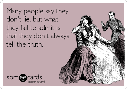 Many people say they
don't lie, but what
they fail to admit is
that they don't always
tell the truth.