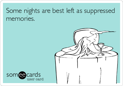 Some nights are best left as suppressed
memories.