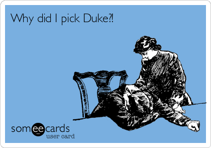Why did I pick Duke?!