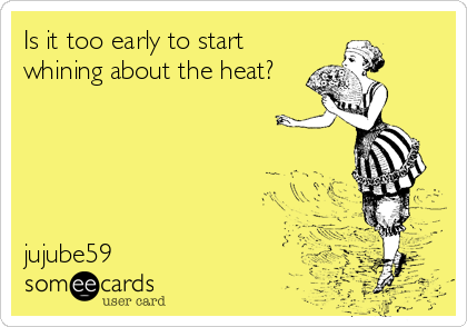 Is it too early to start
whining about the heat?





jujube59