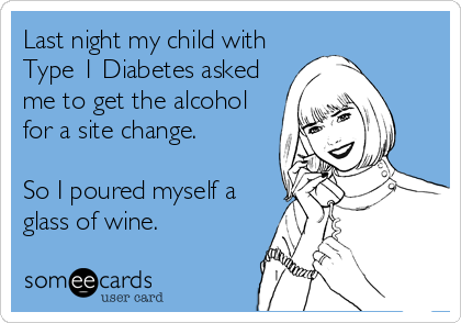 Last night my child with
Type 1 Diabetes asked
me to get the alcohol
for a site change.

So I poured myself a
glass of wine.