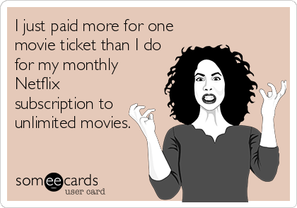 I just paid more for one
movie ticket than I do
for my monthly
Netflix
subscription to
unlimited movies.