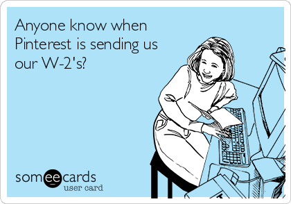 Anyone know when
Pinterest is sending us
our W-2's?